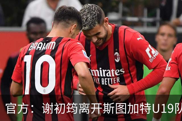 官方：谢初筠离开斯图加特U19队 他正在参加土伦杯