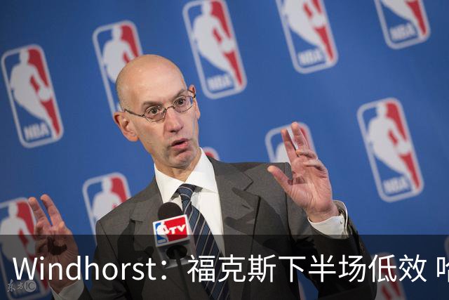 Windhorst：福克斯下半场低效 哈珀表现更好&主帅却没多给时间